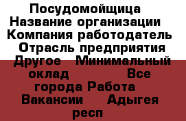 Посудомойщица › Название организации ­ Компания-работодатель › Отрасль предприятия ­ Другое › Минимальный оклад ­ 10 000 - Все города Работа » Вакансии   . Адыгея респ.